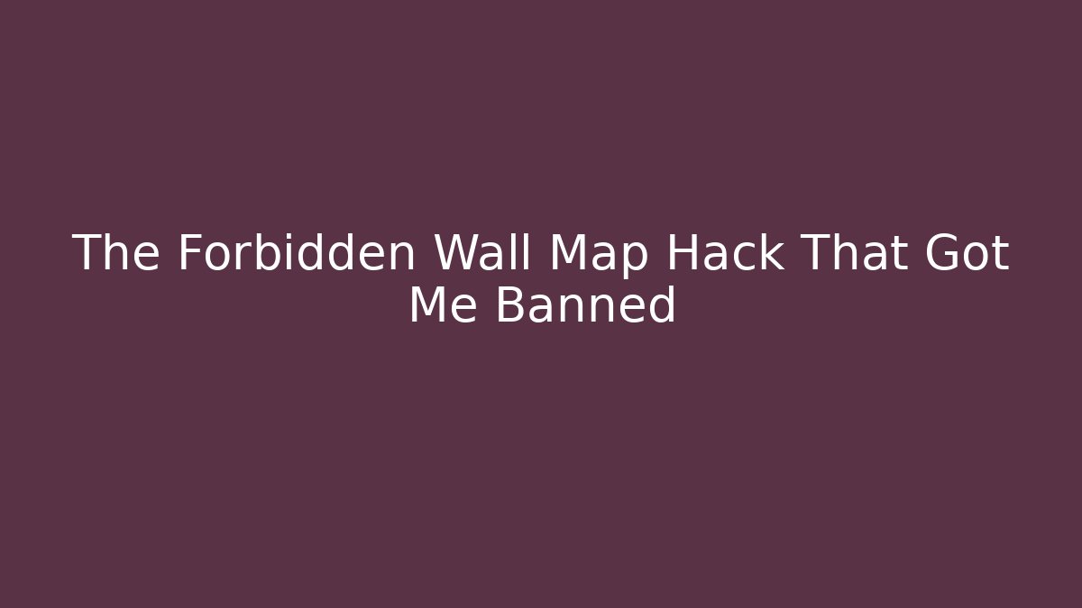 The Forbidden Wall Map Hack That Got Me Banned
