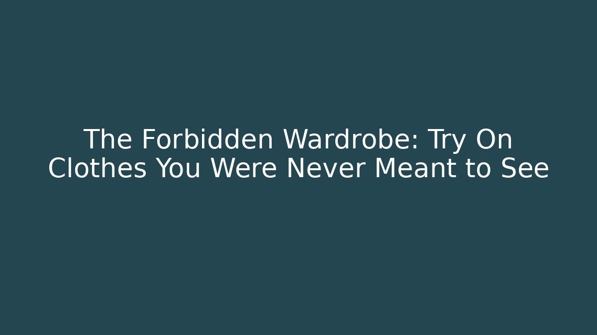 The Forbidden Wardrobe: Try On Clothes You Were Never Meant to See