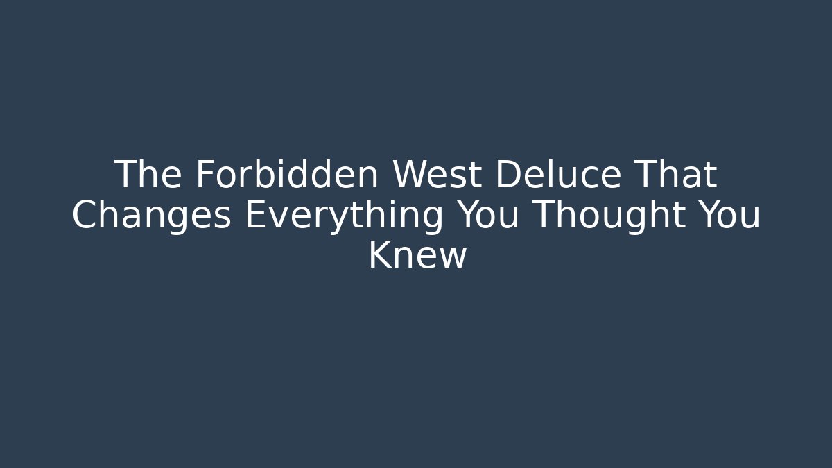 The Forbidden West Deluce That Changes Everything You Thought You Knew