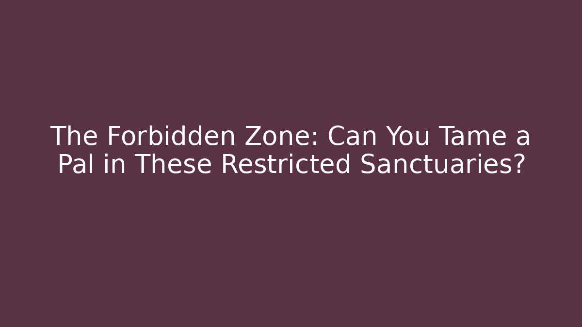 The Forbidden Zone: Can You Tame a Pal in These Restricted Sanctuaries?