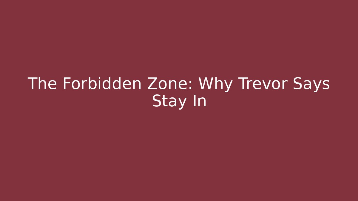 The Forbidden Zone: Why Trevor Says Stay In