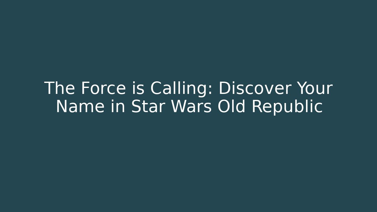 The Force is Calling: Discover Your Name in Star Wars Old Republic