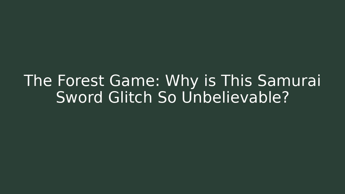 The Forest Game: Why is This Samurai Sword Glitch So Unbelievable?