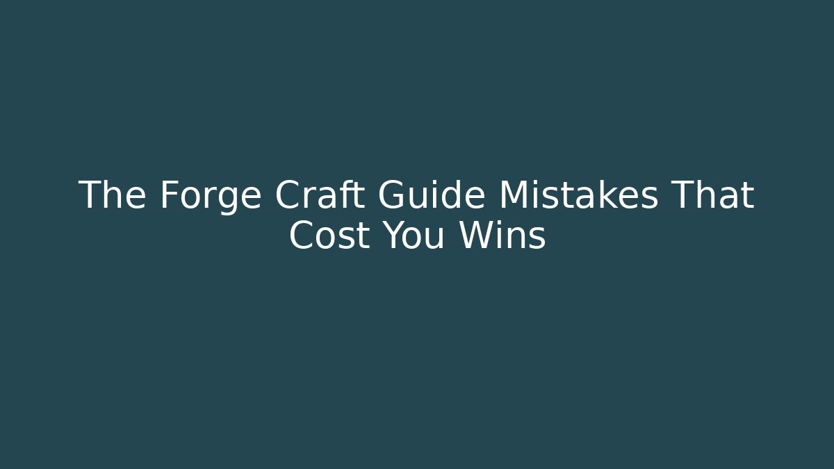 The Forge Craft Guide Mistakes That Cost You Wins