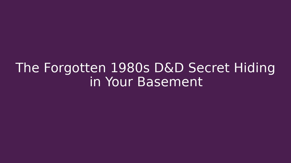 The Forgotten 1980s D&D Secret Hiding in Your Basement