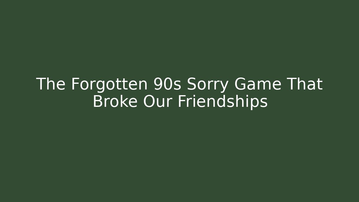 The Forgotten 90s Sorry Game That Broke Our Friendships