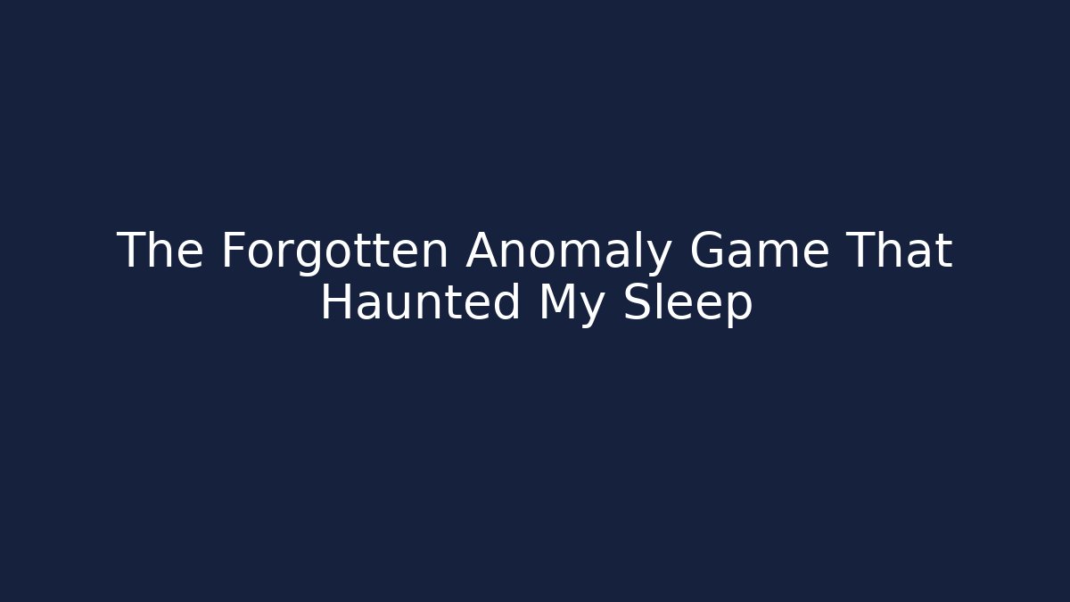 The Forgotten Anomaly Game That Haunted My Sleep