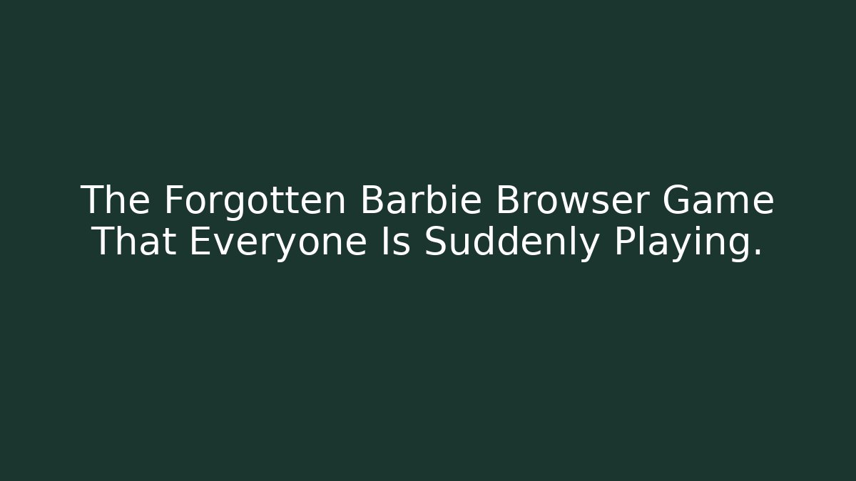 The Forgotten Barbie Browser Game That Everyone Is Suddenly Playing. - Método de Aprovação