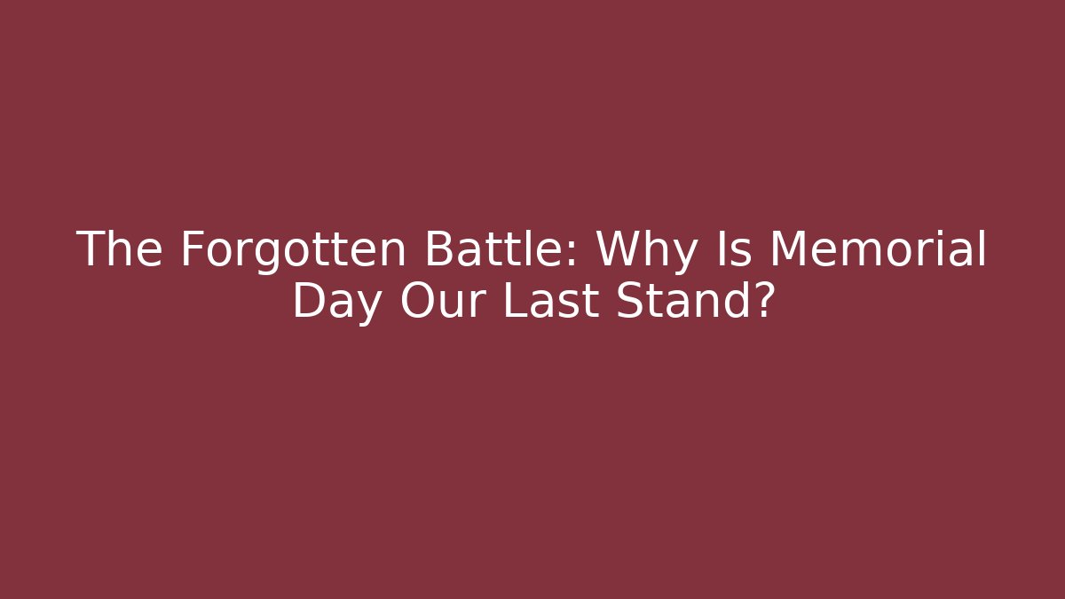 The Forgotten Battle: Why Is Memorial Day Our Last Stand? - Método de Aprovação