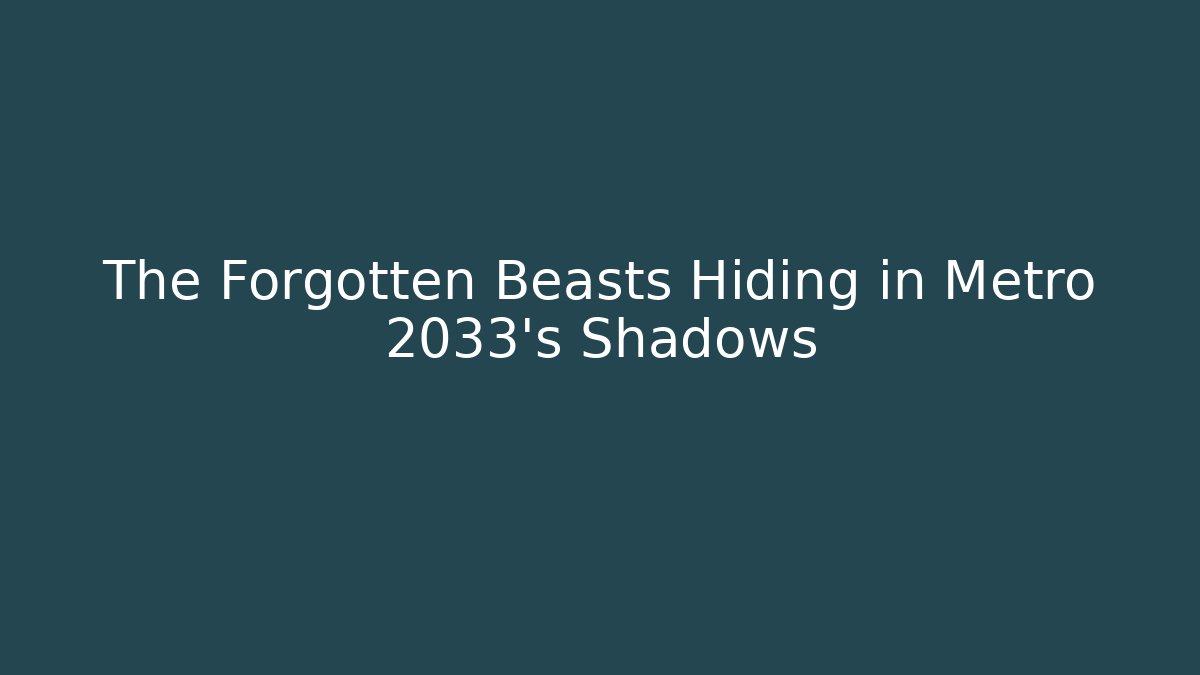 The Forgotten Beasts Hiding in Metro 2033's Shadows