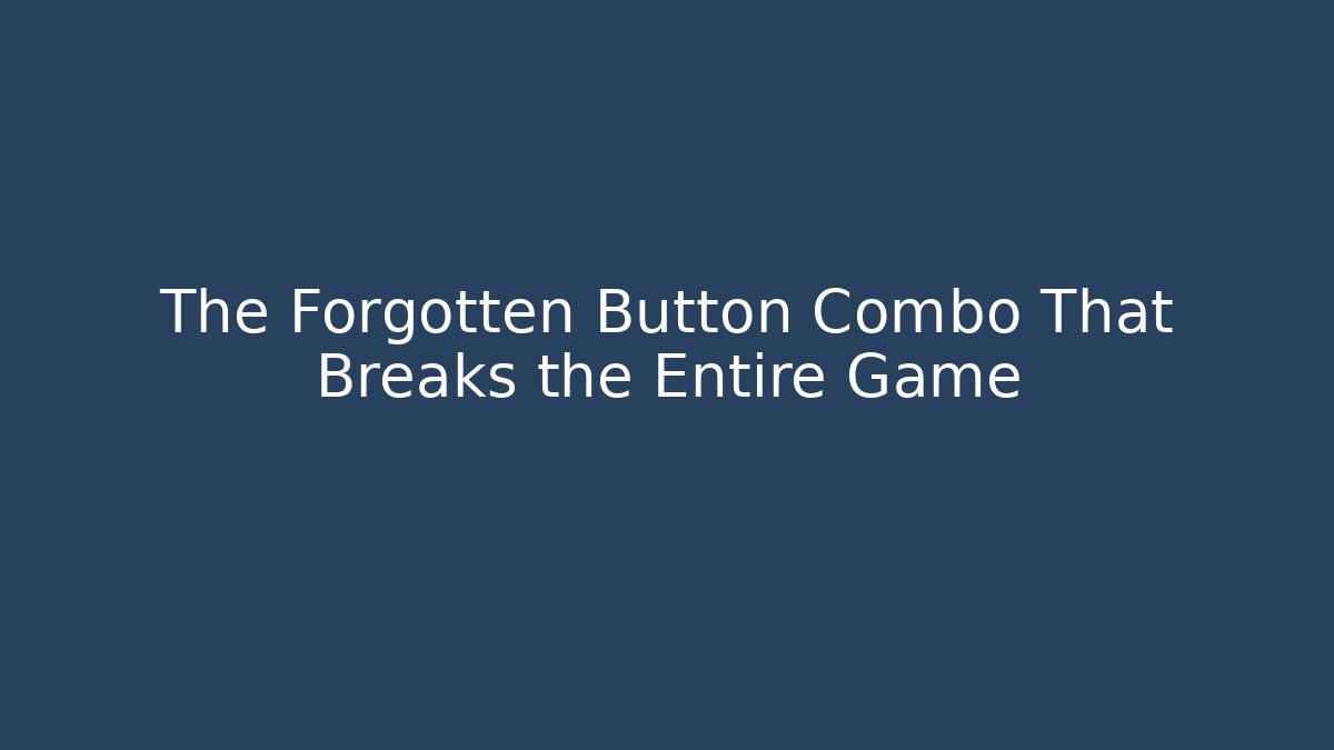 The Forgotten Button Combo That Breaks the Entire Game
