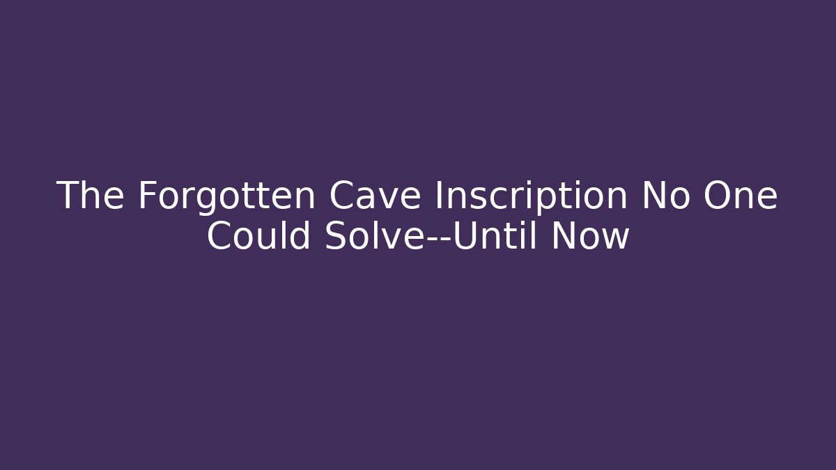 The Forgotten Cave Inscription No One Could Solve—Until Now