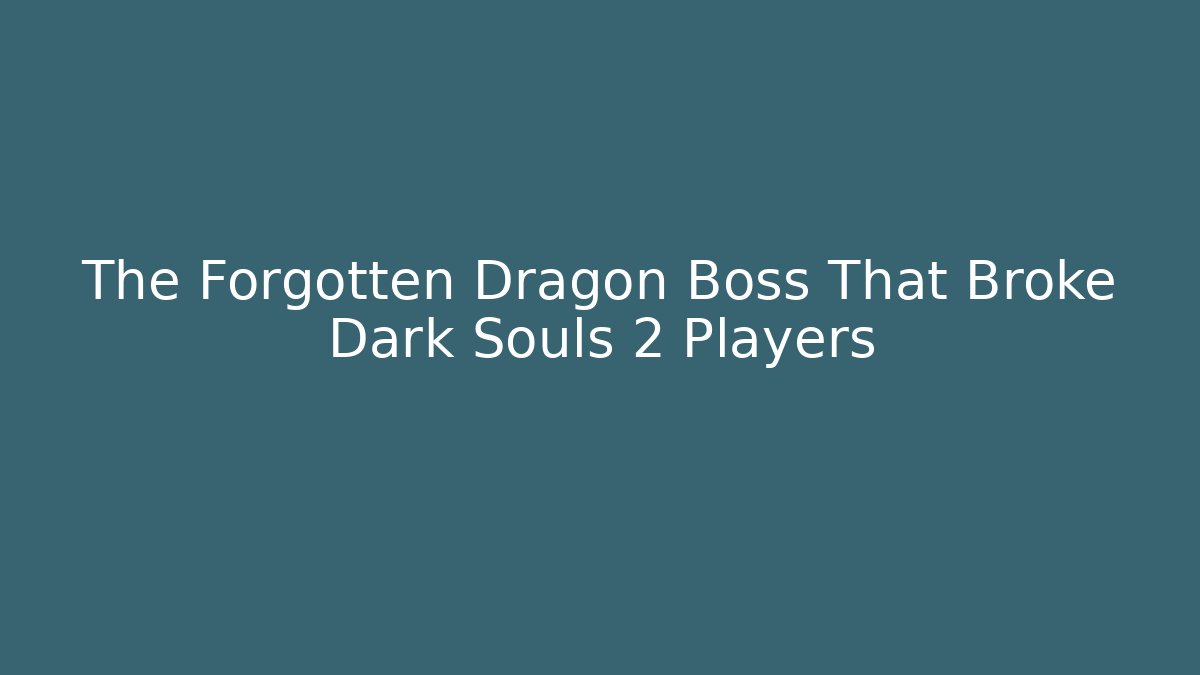 The Forgotten Dragon Boss That Broke Dark Souls 2 Players