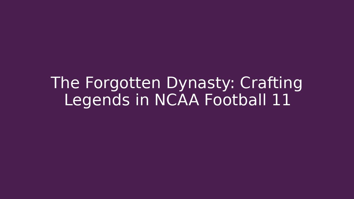 The Forgotten Dynasty: Crafting Legends in NCAA Football 11