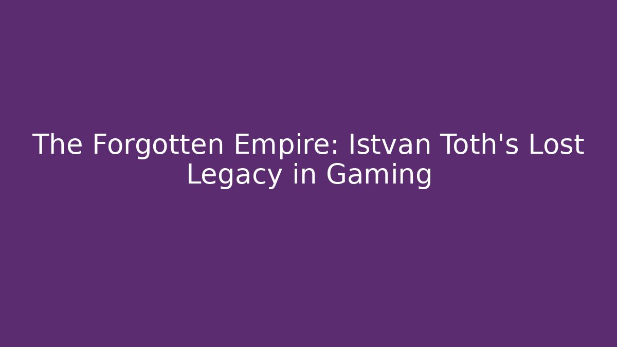 The Forgotten Empire: Istvan Toth's Lost Legacy in Gaming