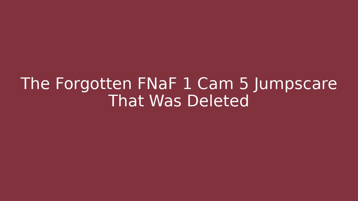 The Forgotten FNaF 1 Cam 5 Jumpscare That Was Deleted
