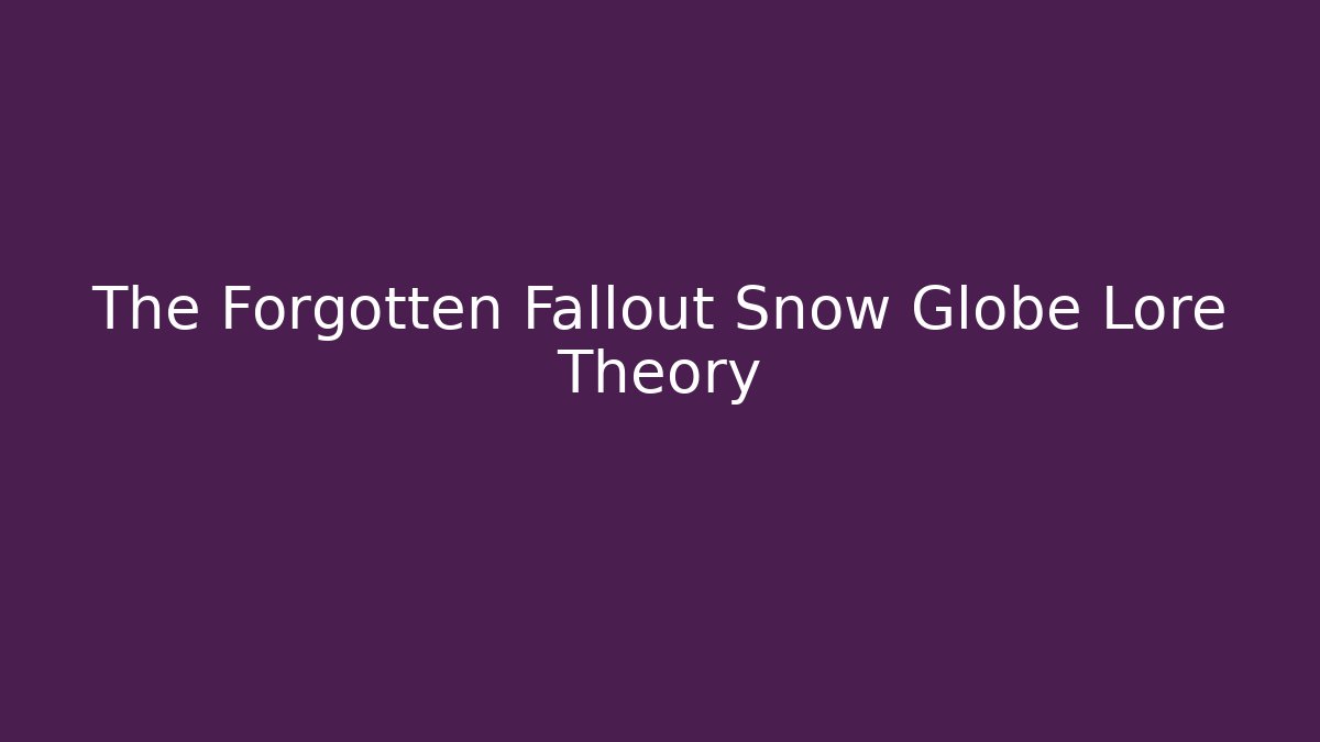 The Forgotten Fallout Snow Globe Lore Theory - Método de Aprovação