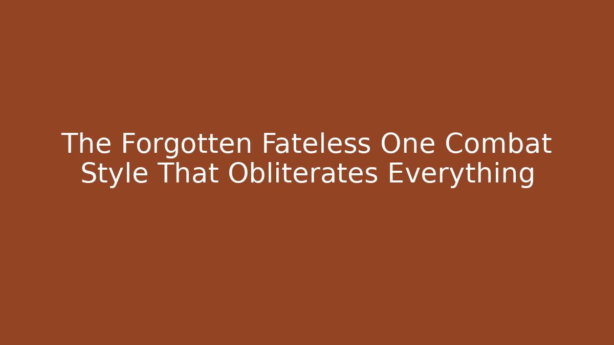 The Forgotten Fateless One Combat Style That Obliterates Everything