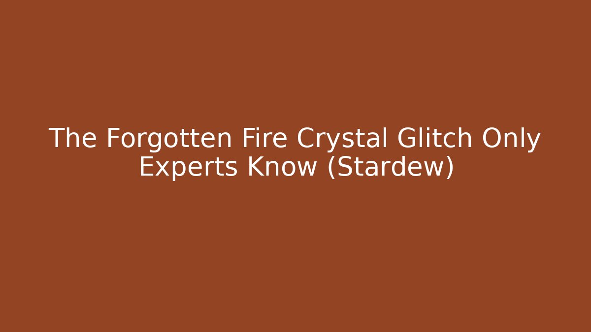 The Forgotten Fire Crystal Glitch Only Experts Know (Stardew)