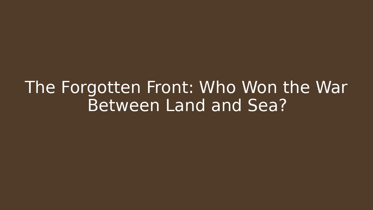 The Forgotten Front: Who Won the War Between Land and Sea?