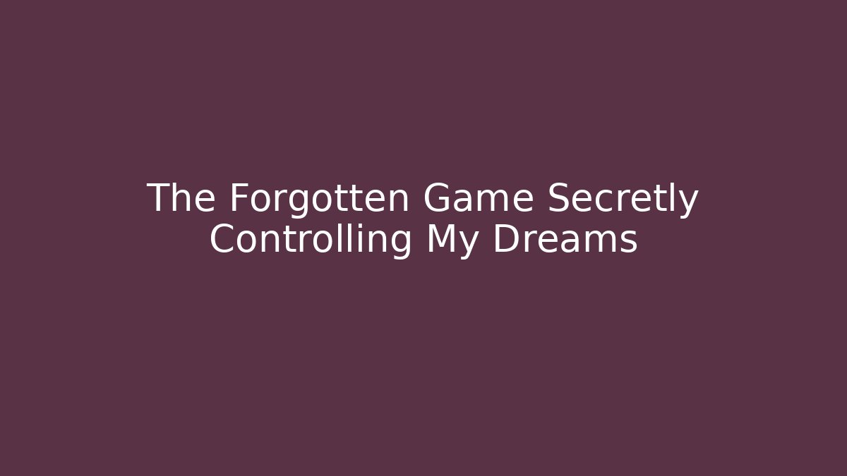 The Forgotten Game Secretly Controlling My Dreams
