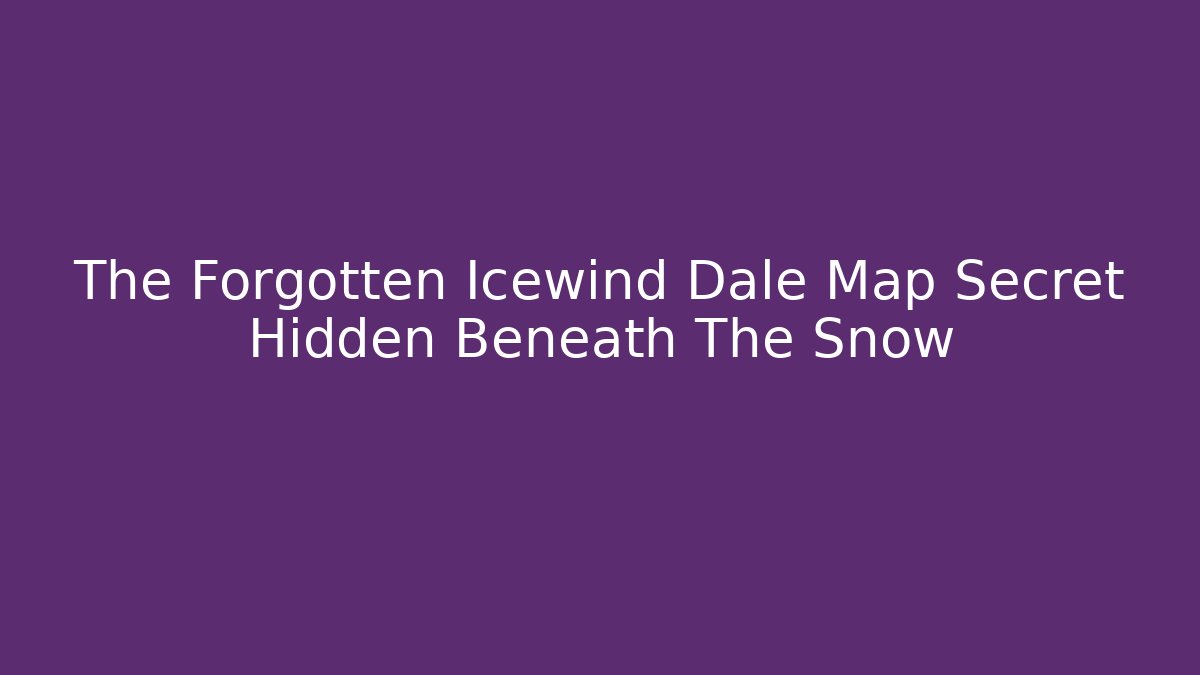The Forgotten Icewind Dale Map Secret Hidden Beneath The Snow