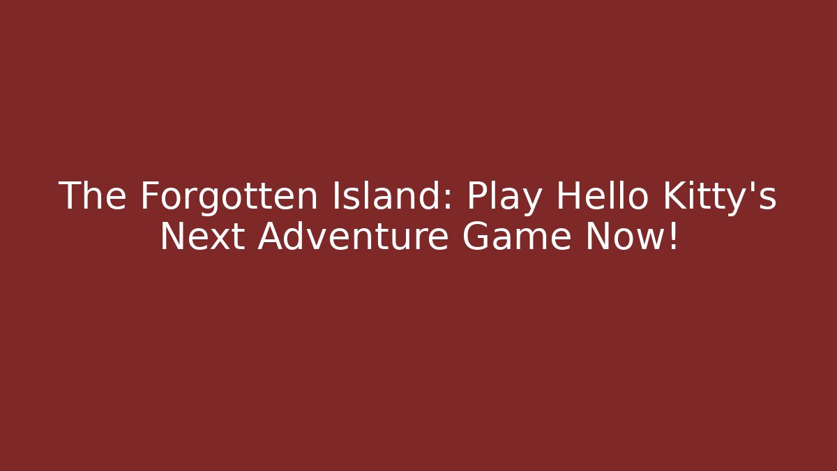 The Forgotten Island: Play Hello Kitty's Next Adventure Game Now!