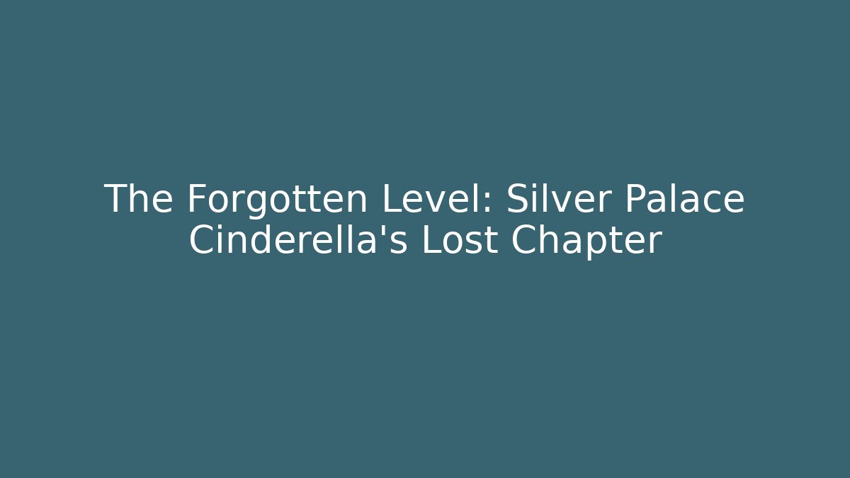 The Forgotten Level: Silver Palace Cinderella's Lost Chapter
