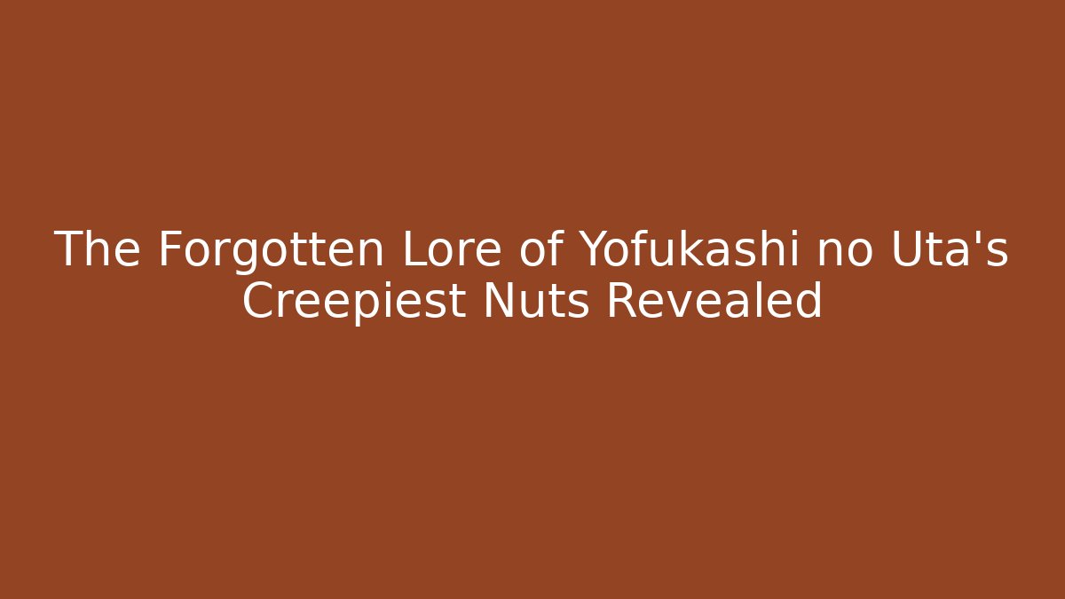 The Forgotten Lore of Yofukashi no Uta's Creepiest Nuts Revealed