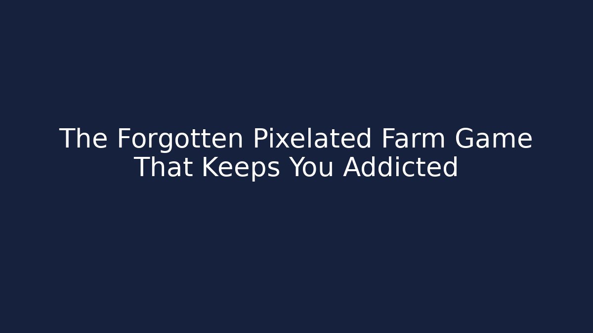 The Forgotten Pixelated Farm Game That Keeps You Addicted