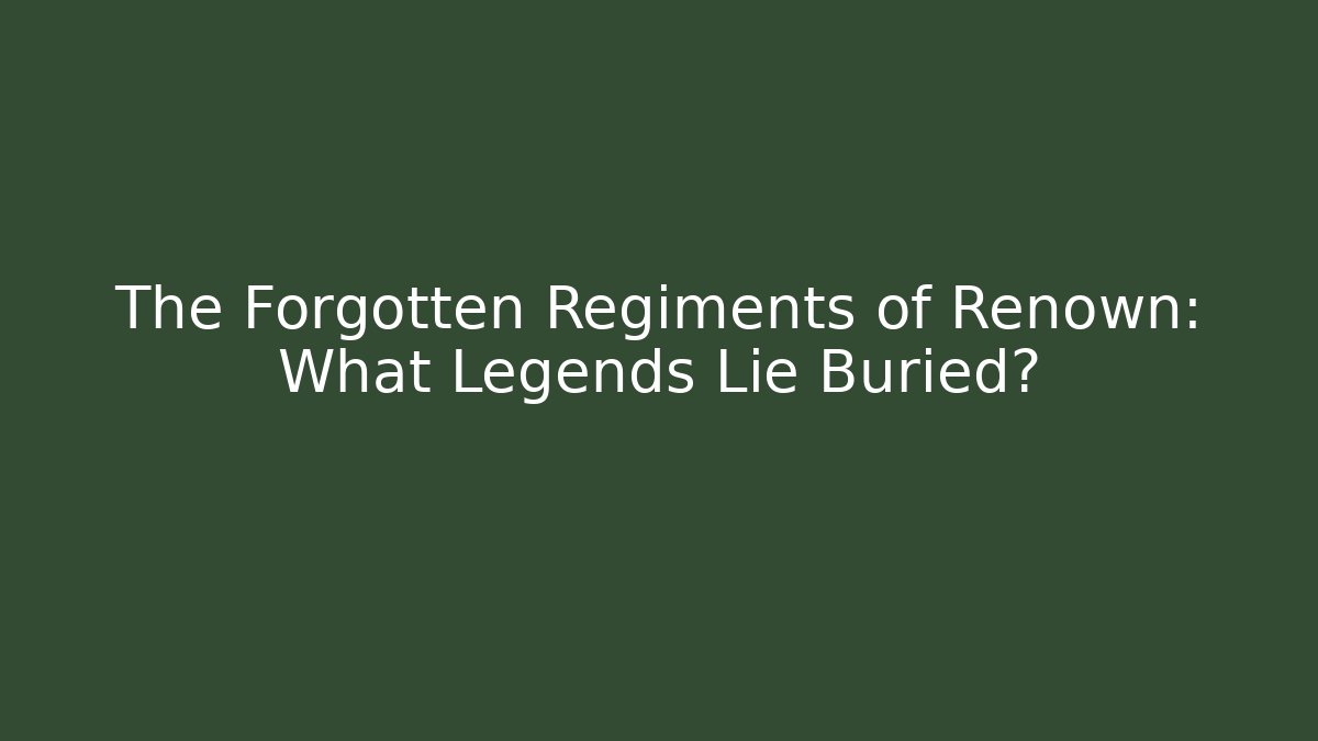 The Forgotten Regiments of Renown: What Legends Lie Buried? - Método de Aprovação