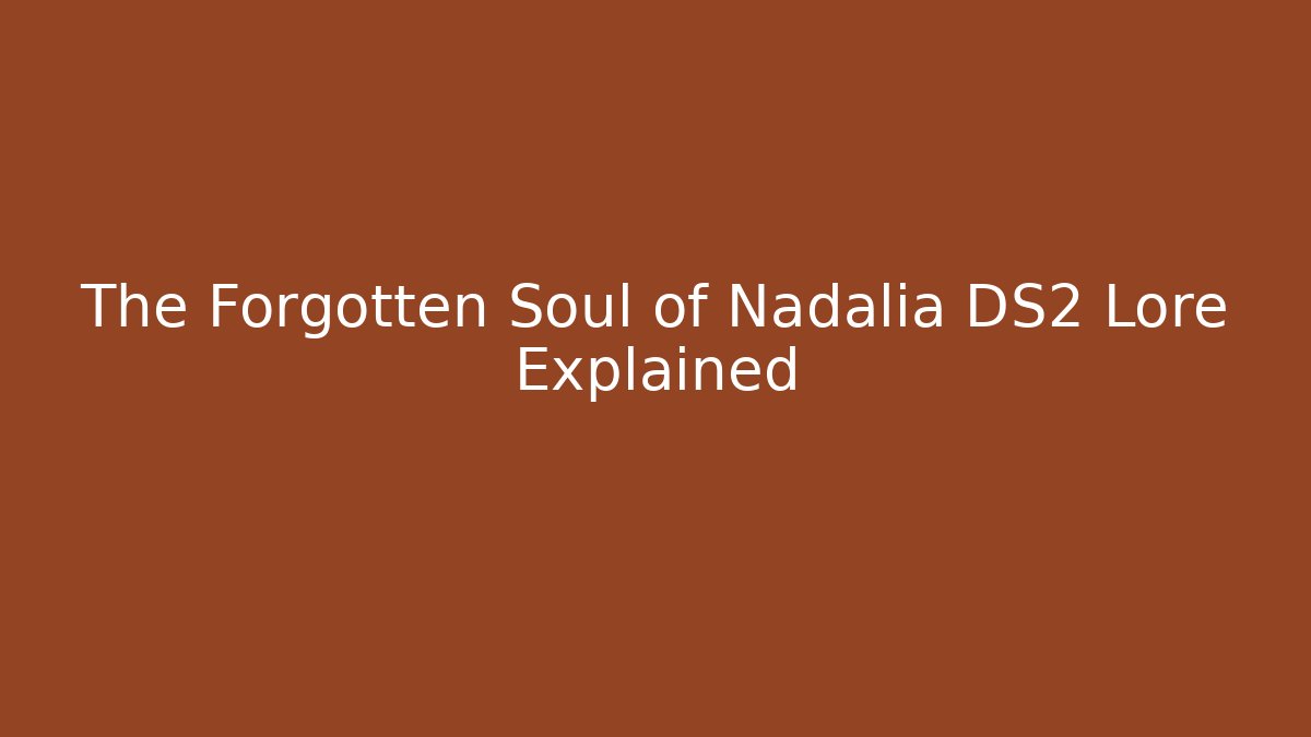 The Forgotten Soul of Nadalia DS2 Lore Explained