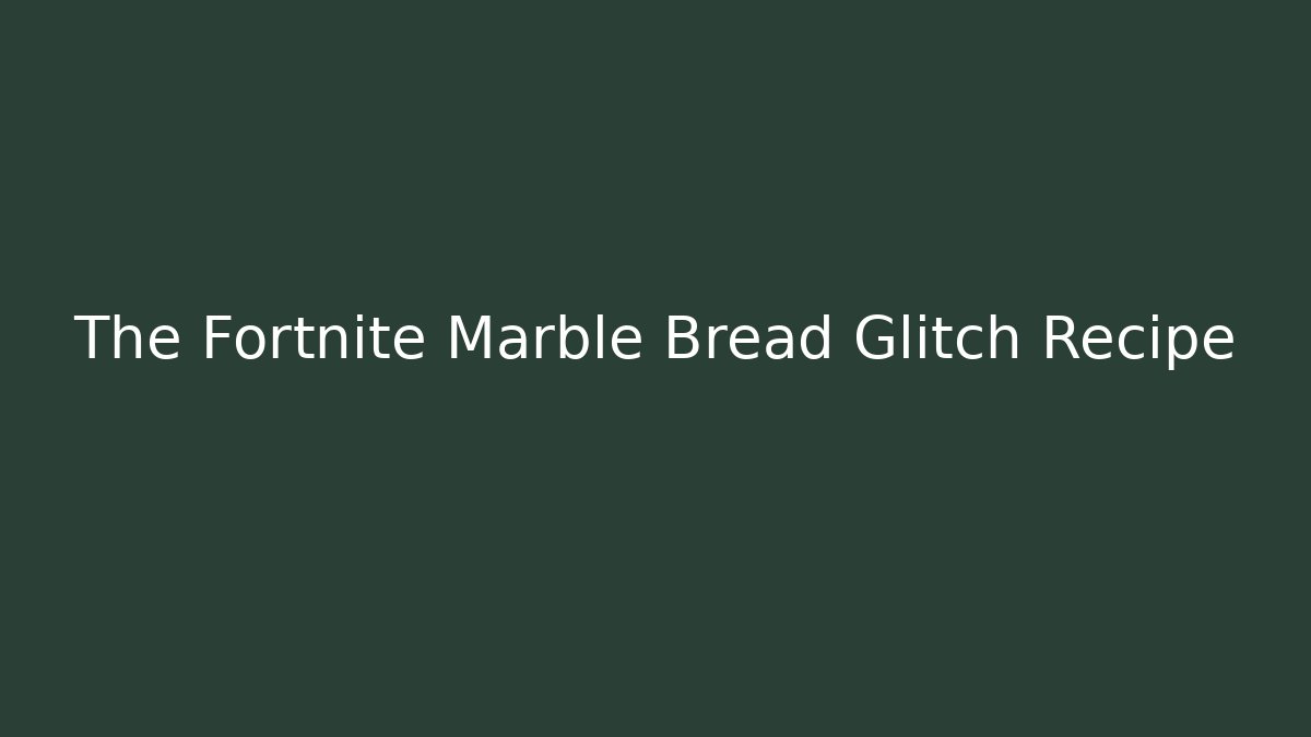 The Fortnite Marble Bread Glitch Recipe