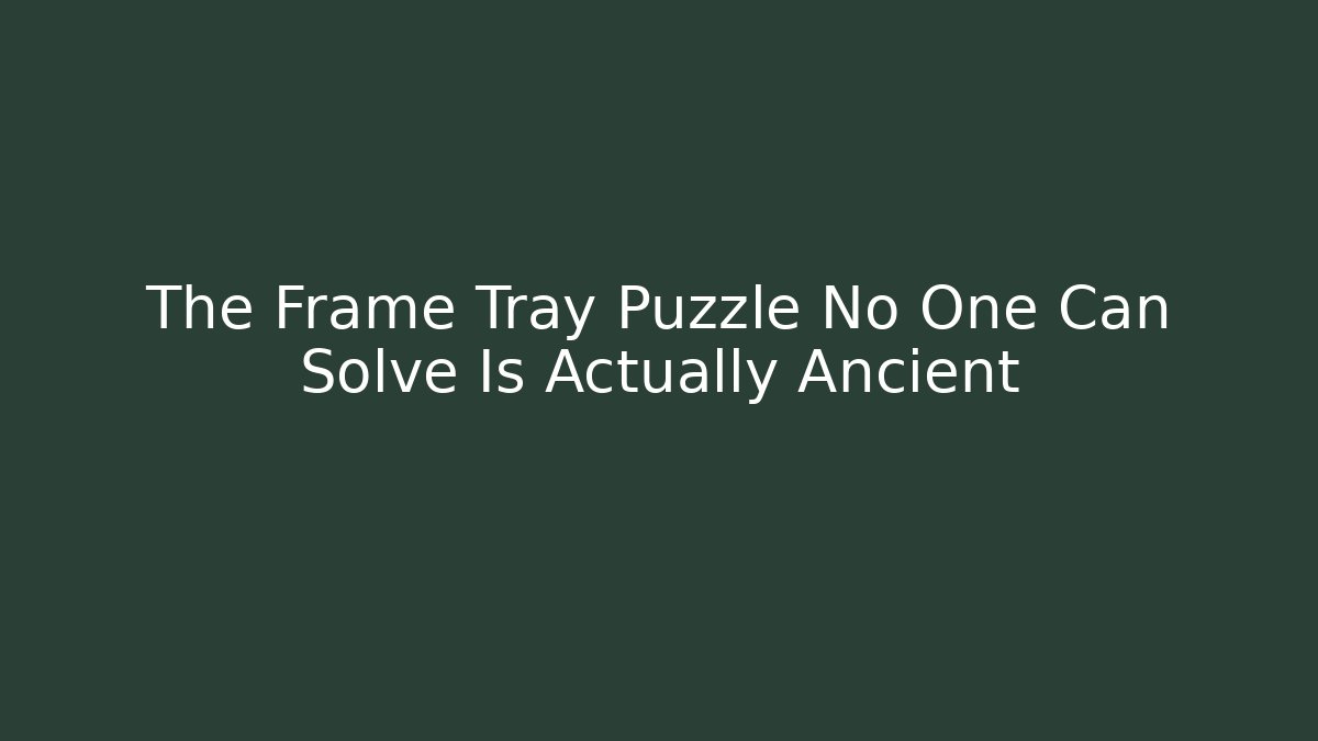 The Frame Tray Puzzle No One Can Solve Is Actually Ancient