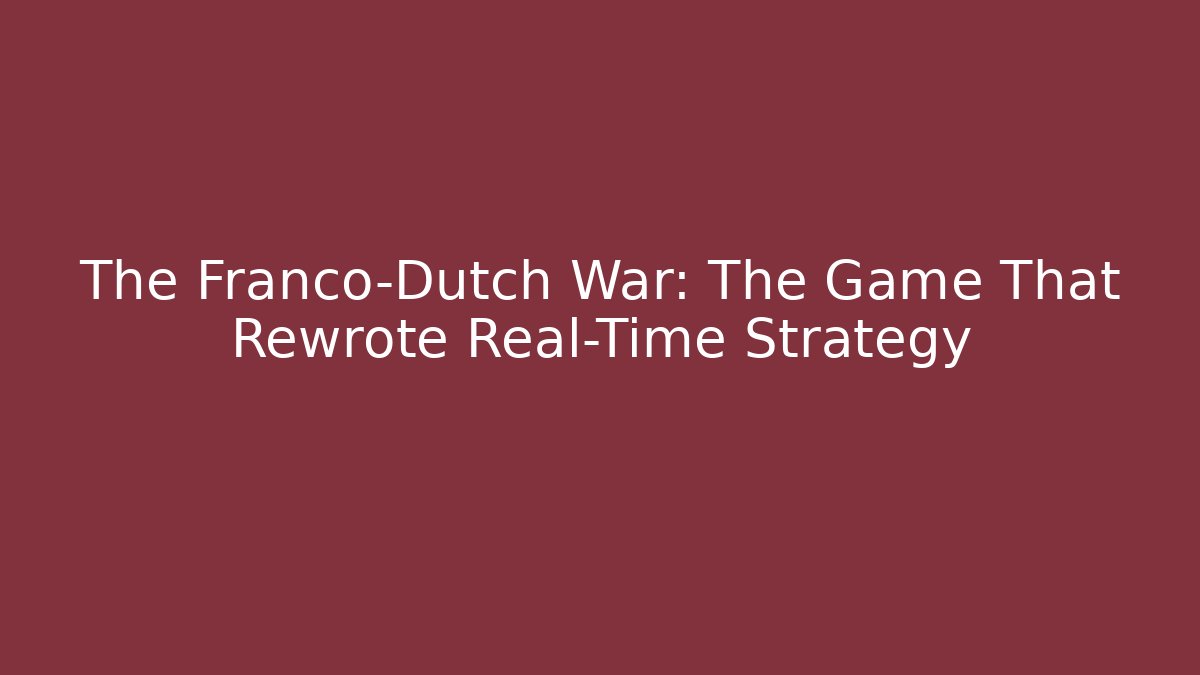 The Franco-Dutch War: The Game That Rewrote Real-Time Strategy