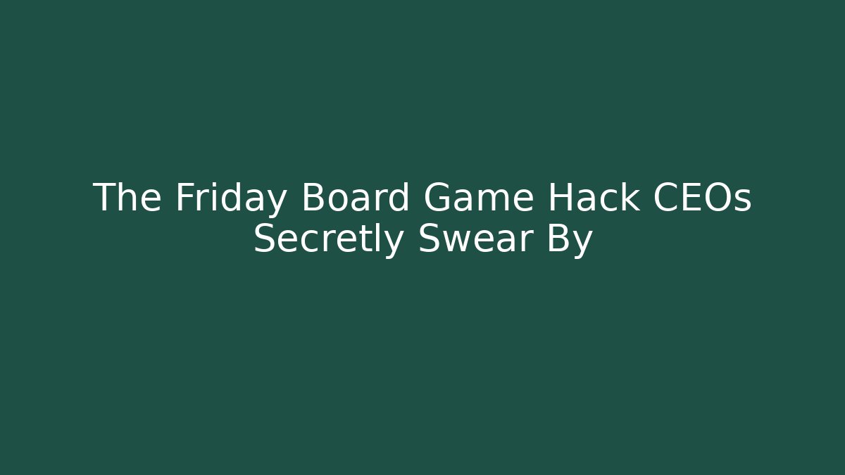 The Friday Board Game Hack CEOs Secretly Swear By - Método de Aprovação