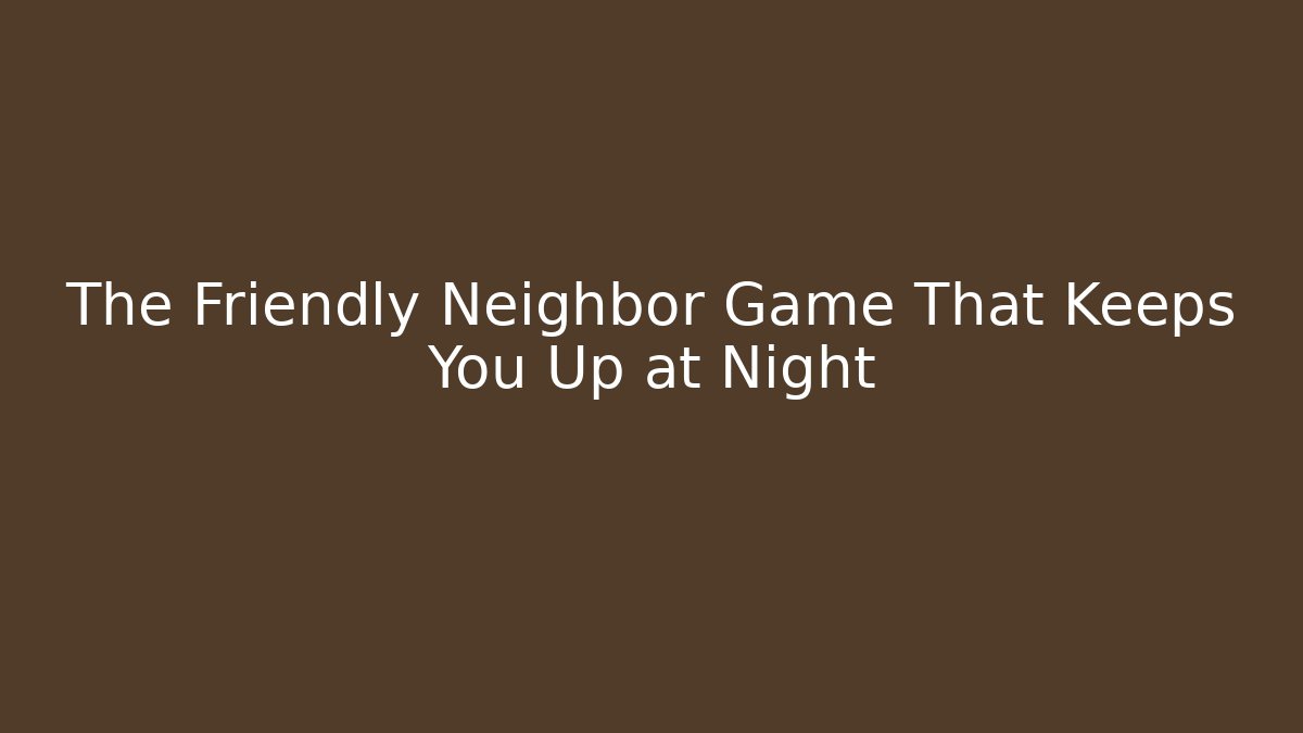 The Friendly Neighbor Game That Keeps You Up at Night