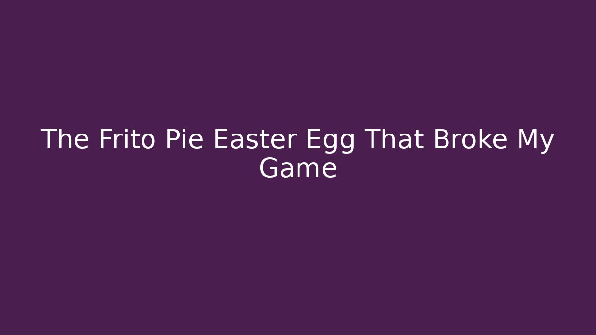 The Frito Pie Easter Egg That Broke My Game