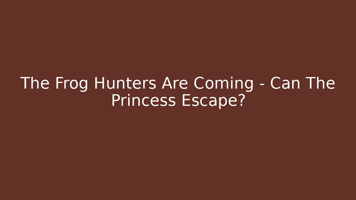 The Frog Hunters Are Coming – Can The Princess Escape?