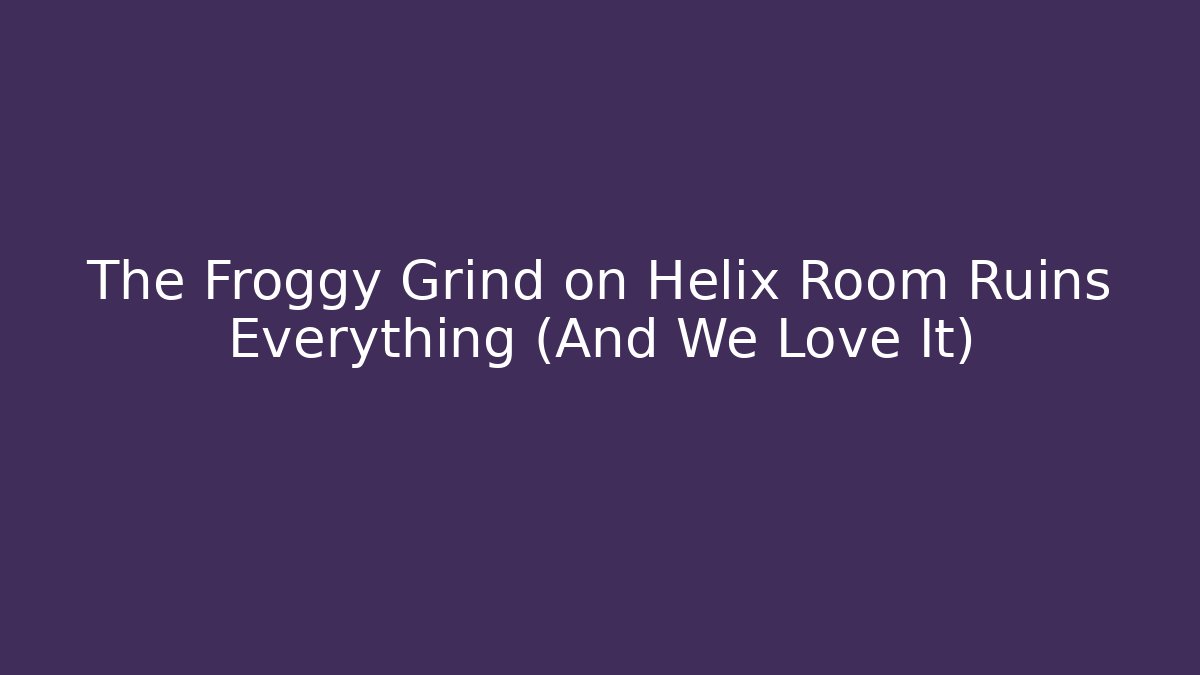 The Froggy Grind on Helix Room Ruins Everything (And We Love It)