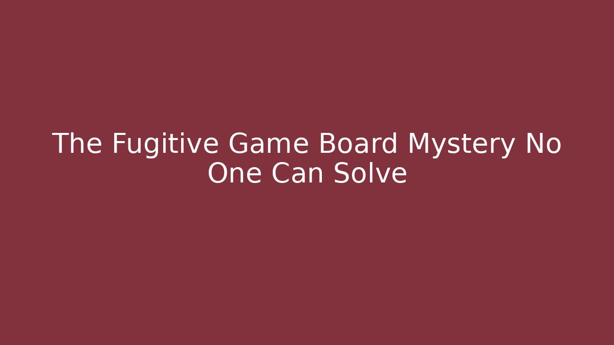 The Fugitive Game Board Mystery No One Can Solve