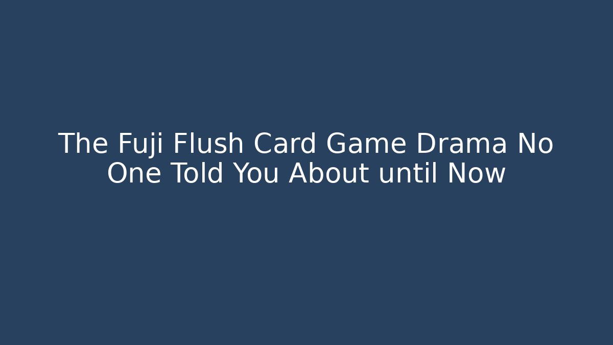 The Fuji Flush Card Game Drama No One Told You About until Now
