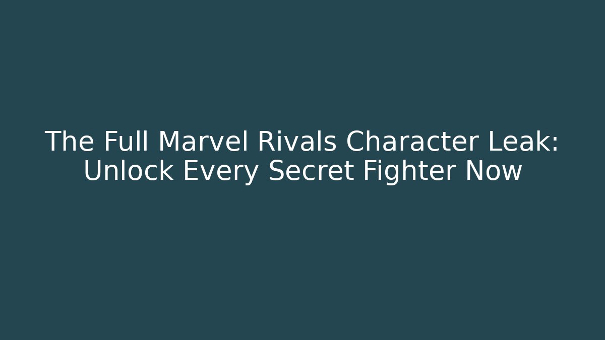 The Full Marvel Rivals Character Leak: Unlock Every Secret Fighter Now