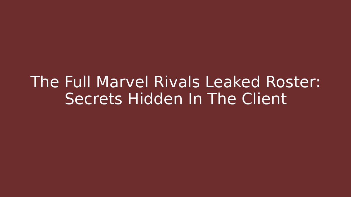 The Full Marvel Rivals Leaked Roster: Secrets Hidden In The Client