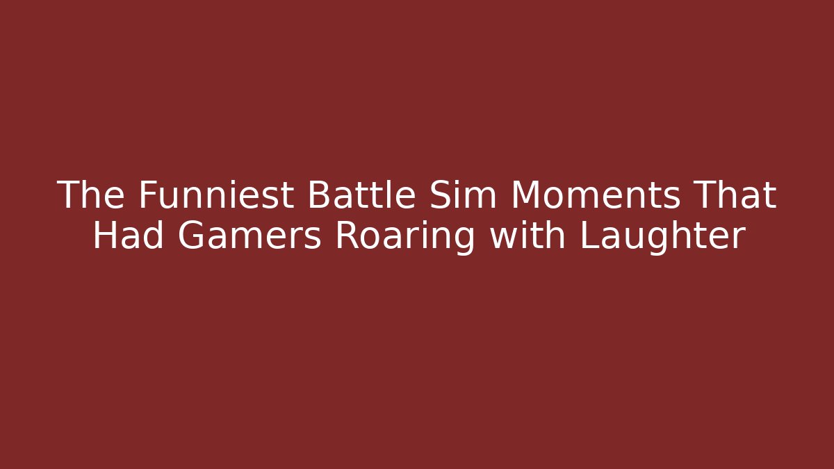 The Funniest Battle Sim Moments That Had Gamers Roaring with Laughter