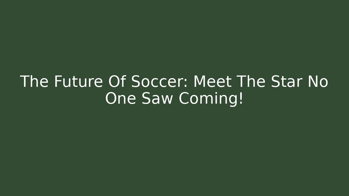 The Future Of Soccer: Meet The Star No One Saw Coming!