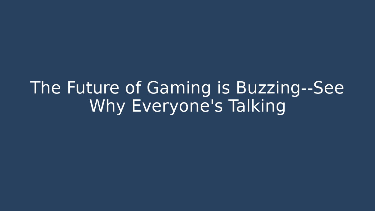 The Future of Gaming is Buzzing—See Why Everyone's Talking