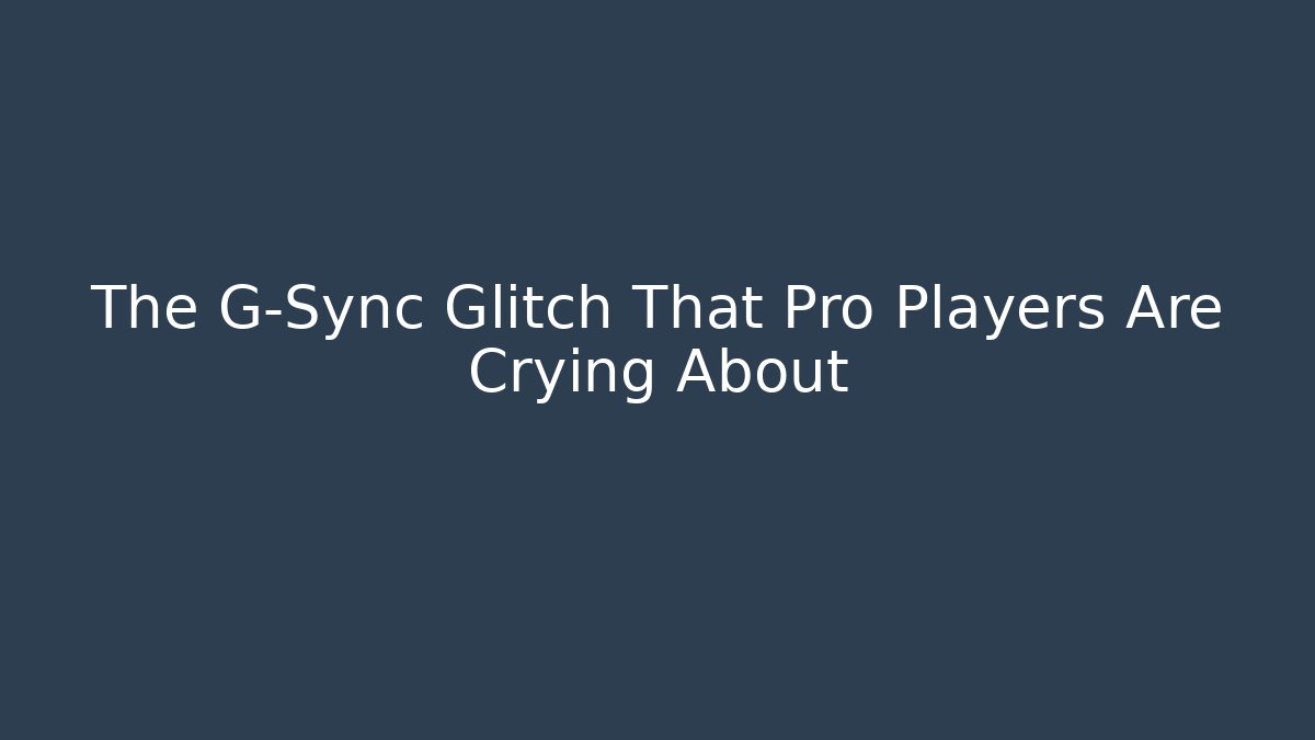 The G-Sync Glitch That Pro Players Are Crying About