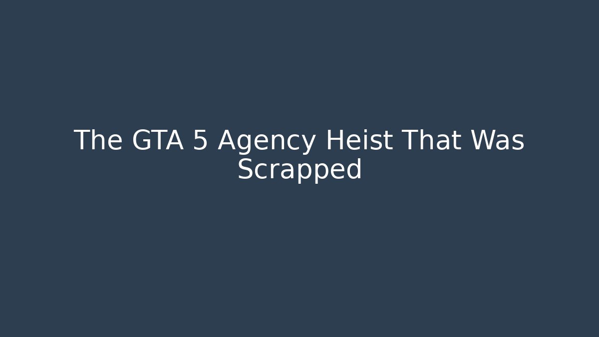 The GTA 5 Agency Heist That Was Scrapped
