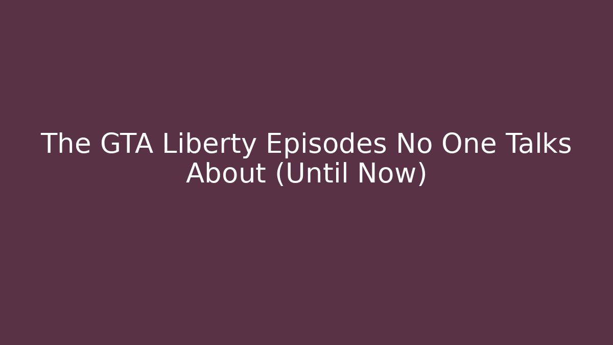 The GTA Liberty Episodes No One Talks About (Until Now)